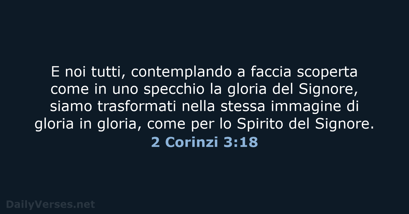 E noi tutti, contemplando a faccia scoperta come in uno specchio la… 2 Corinzi 3:18