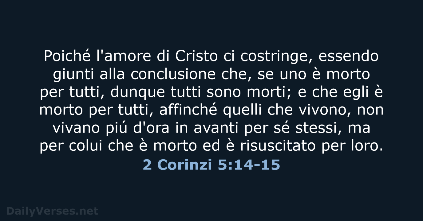 Poiché l'amore di Cristo ci costringe, essendo giunti alla conclusione che, se… 2 Corinzi 5:14-15