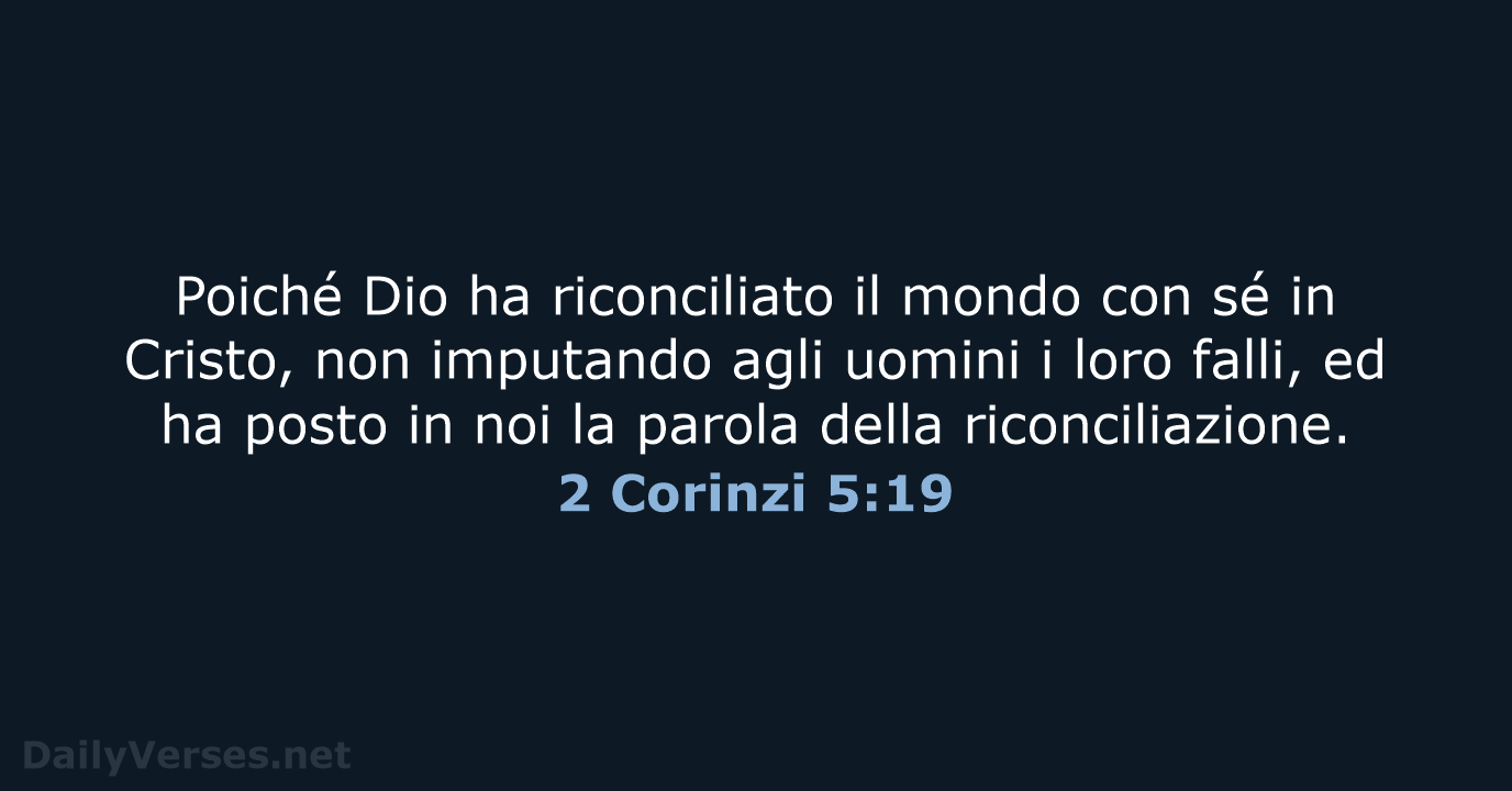 Poiché Dio ha riconciliato il mondo con sé in Cristo, non imputando… 2 Corinzi 5:19