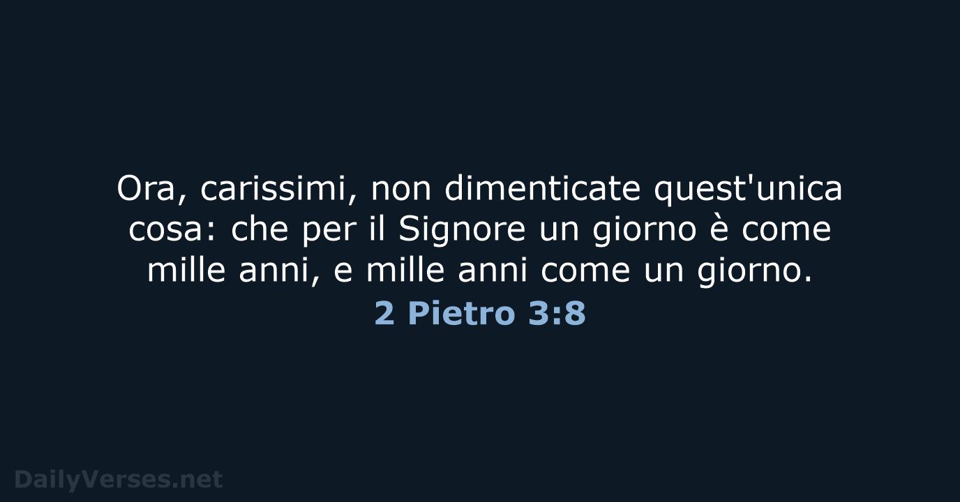 Ora, carissimi, non dimenticate quest'unica cosa: che per il Signore un giorno… 2 Pietro 3:8