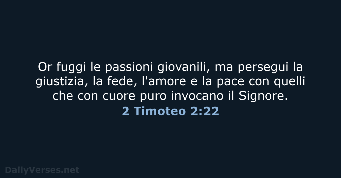 Or fuggi le passioni giovanili, ma persegui la giustizia, la fede, l'amore… 2 Timoteo 2:22