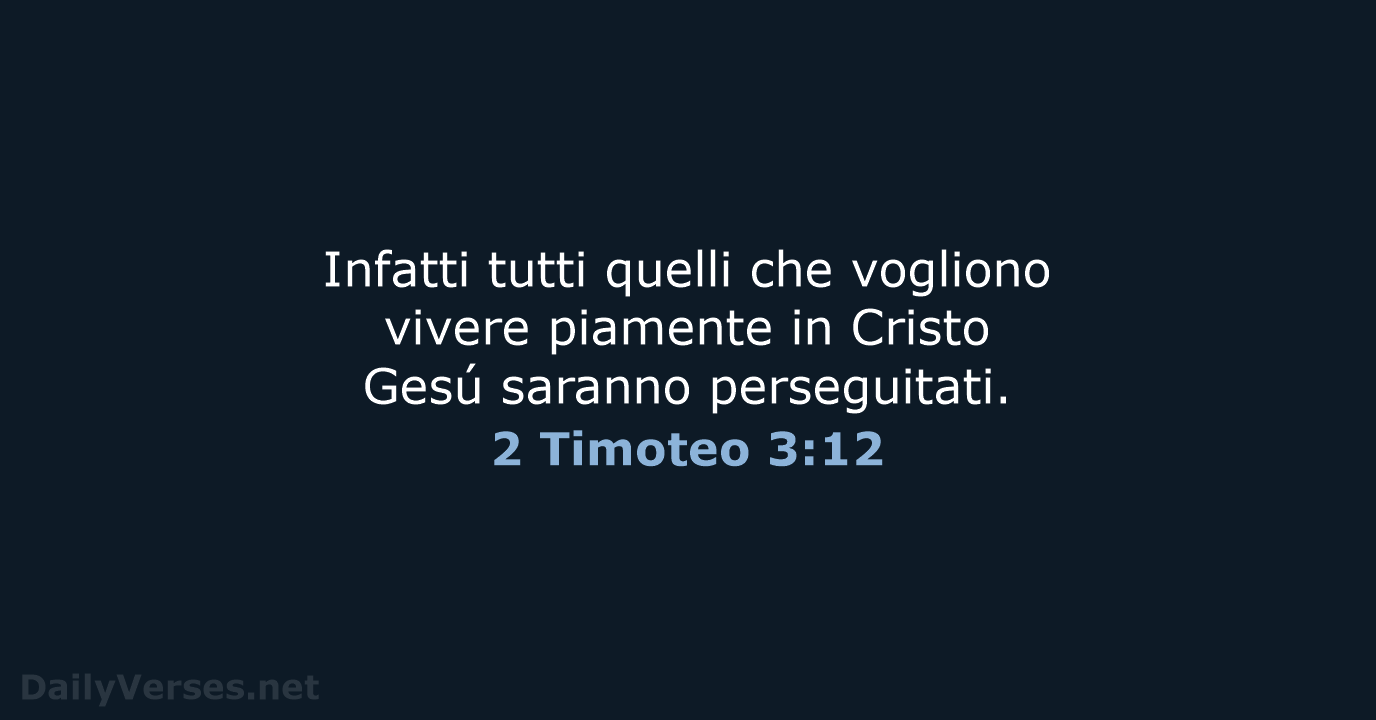 Infatti tutti quelli che vogliono vivere piamente in Cristo Gesú saranno perseguitati. 2 Timoteo 3:12