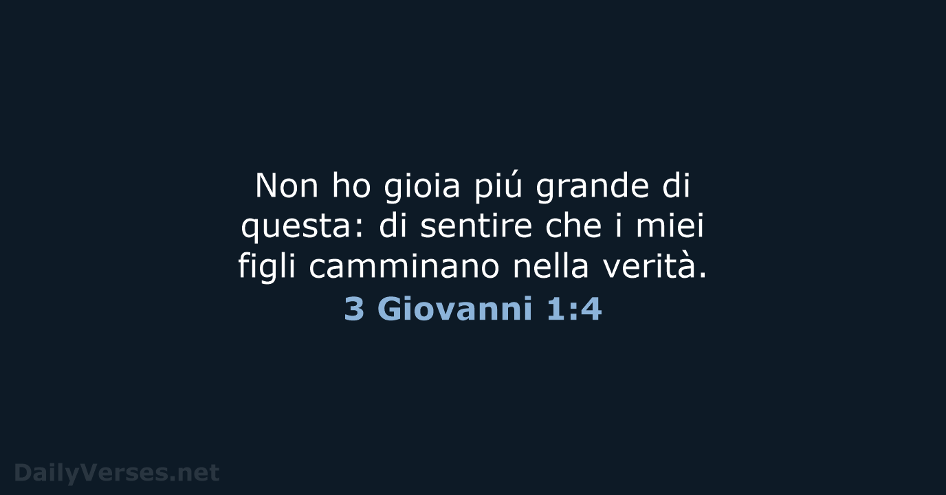 Non ho gioia piú grande di questa: di sentire che i miei… 3 Giovanni 1:4