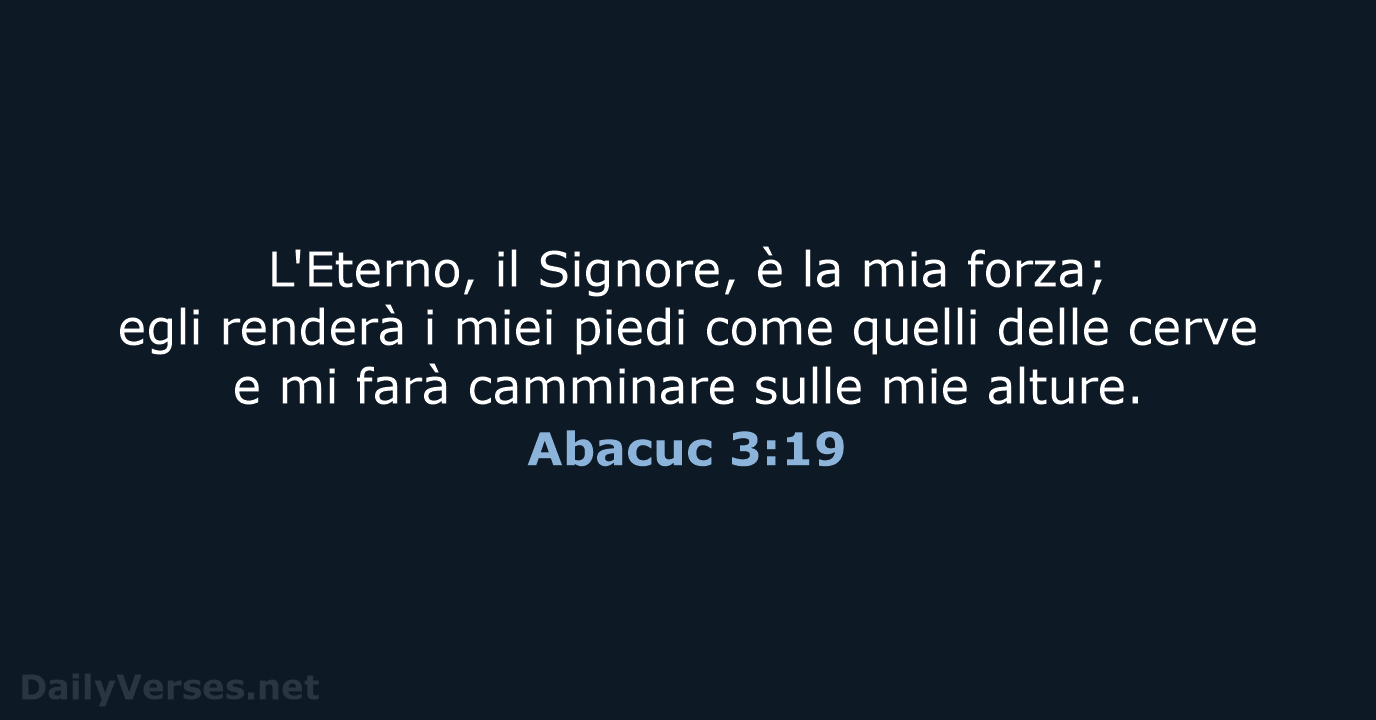 L'Eterno, il Signore, è la mia forza; egli renderà i miei piedi… Abacuc 3:19