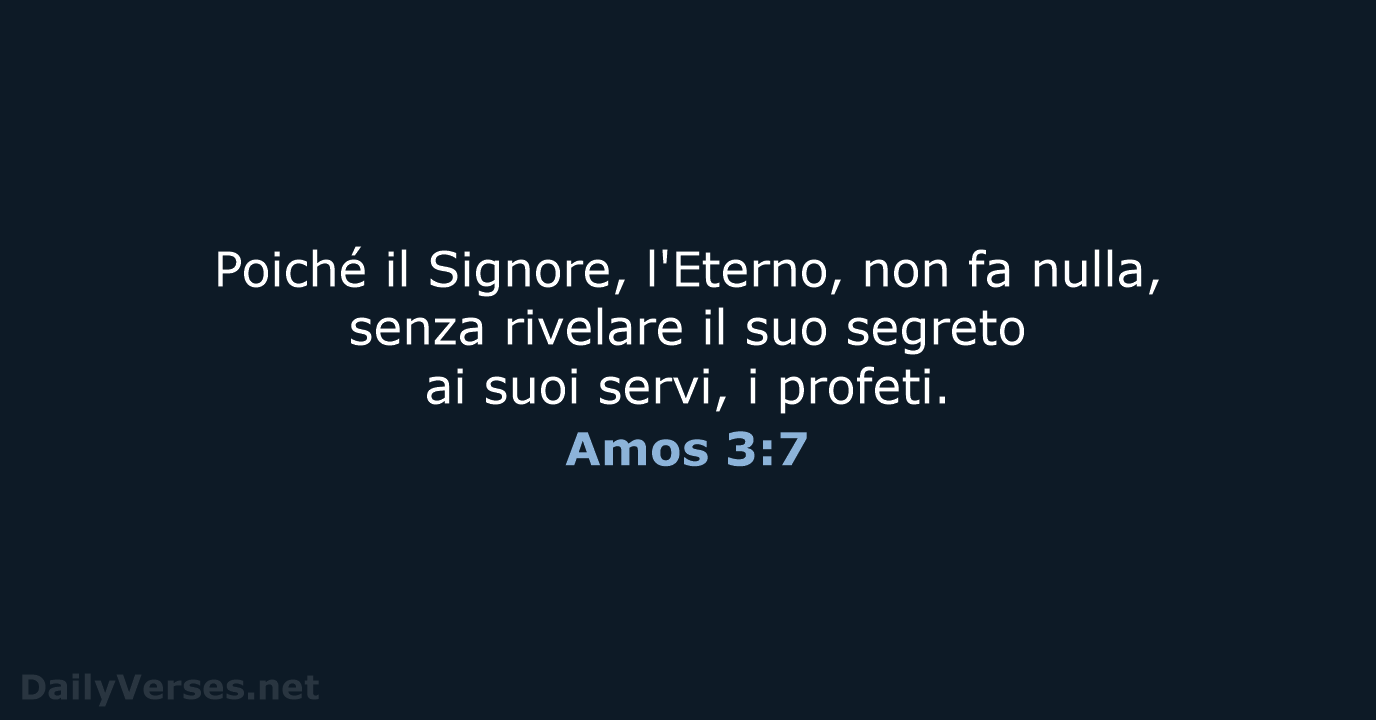 Poiché il Signore, l'Eterno, non fa nulla, senza rivelare il suo segreto… Amos 3:7