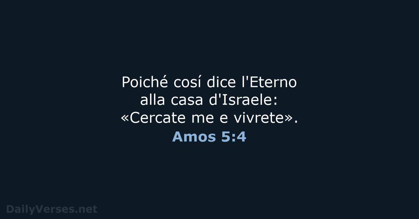 Poiché cosí dice l'Eterno alla casa d'Israele: «Cercate me e vivrete». Amos 5:4