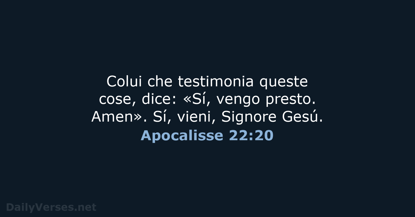 Colui che testimonia queste cose, dice: «Sí, vengo presto. Amen». Sí, vieni, Signore Gesú. Apocalisse 22:20