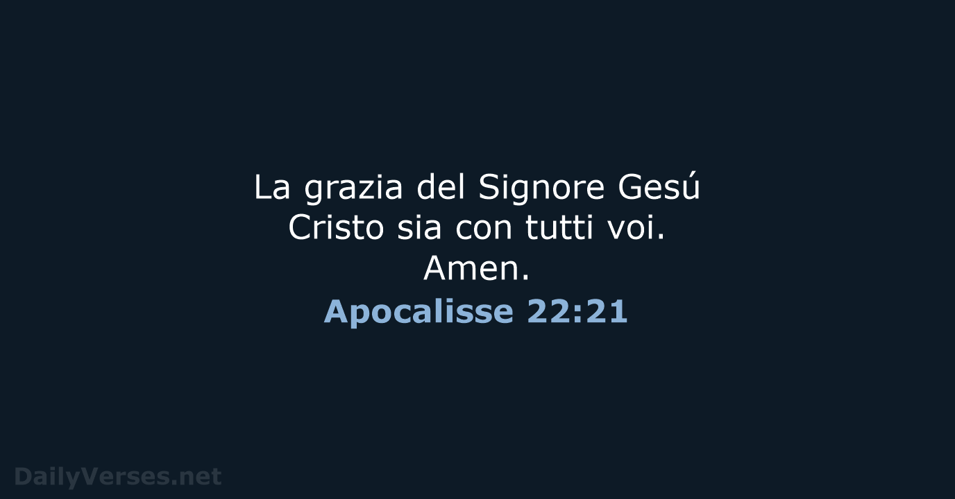 La grazia del Signore Gesú Cristo sia con tutti voi. Amen. Apocalisse 22:21