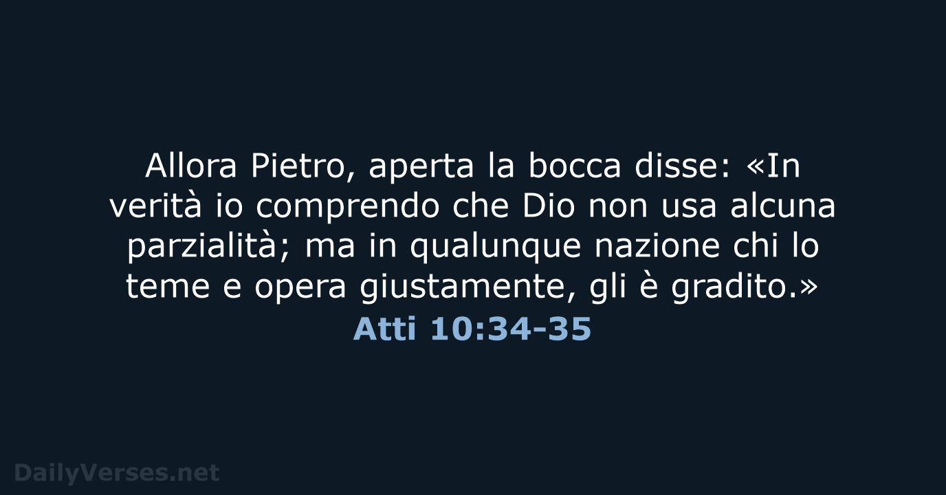 Allora Pietro, aperta la bocca disse: «In verità io comprendo che Dio… Atti 10:34-35