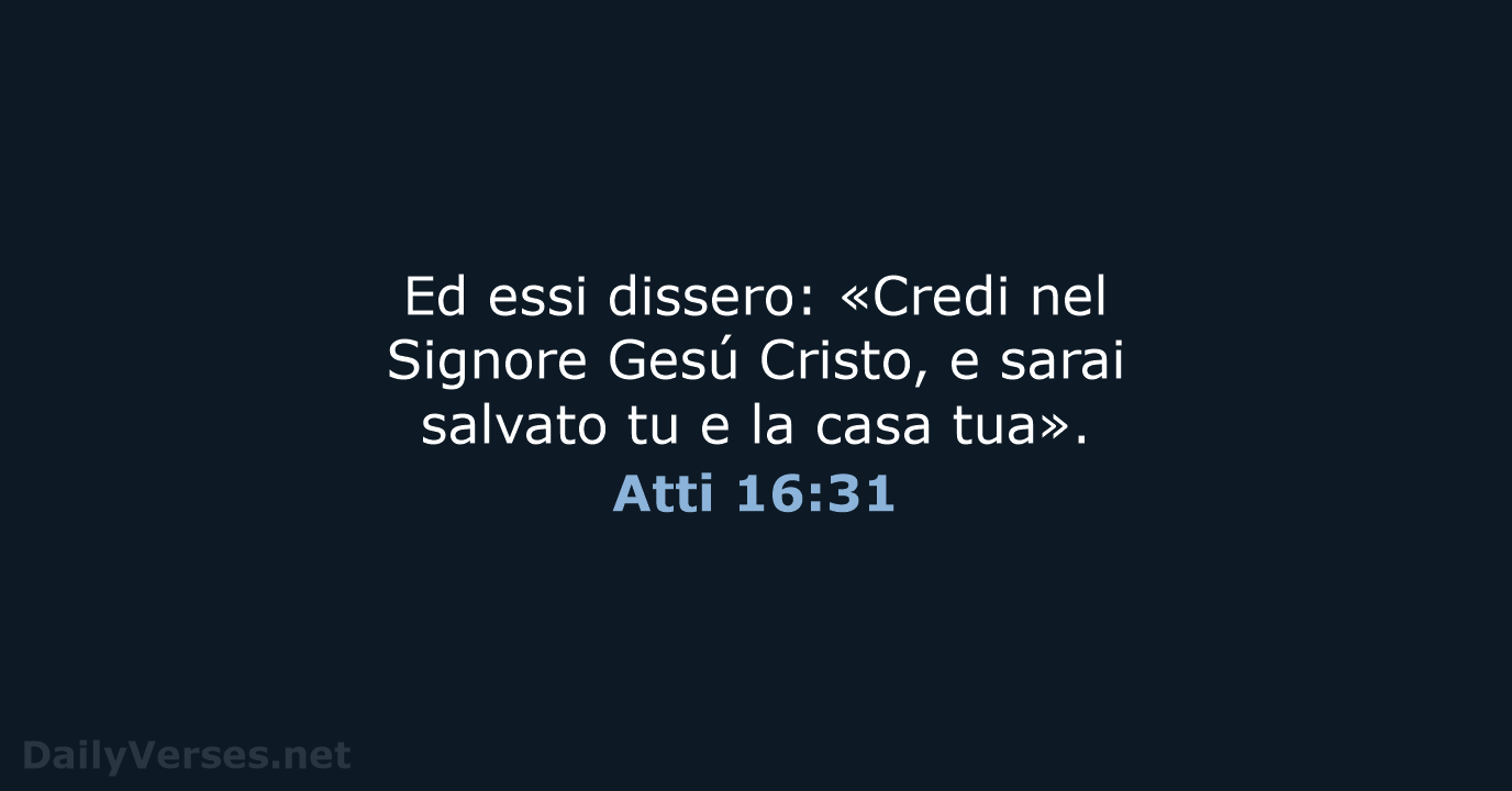 Ed essi dissero: «Credi nel Signore Gesú Cristo, e sarai salvato tu… Atti 16:31