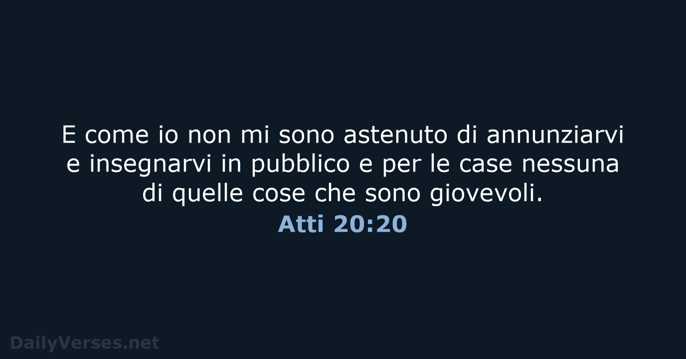 E come io non mi sono astenuto di annunziarvi e insegnarvi in… Atti 20:20