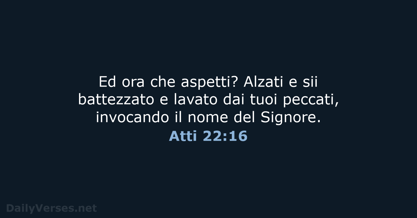 Ed ora che aspetti? Alzati e sii battezzato e lavato dai tuoi… Atti 22:16
