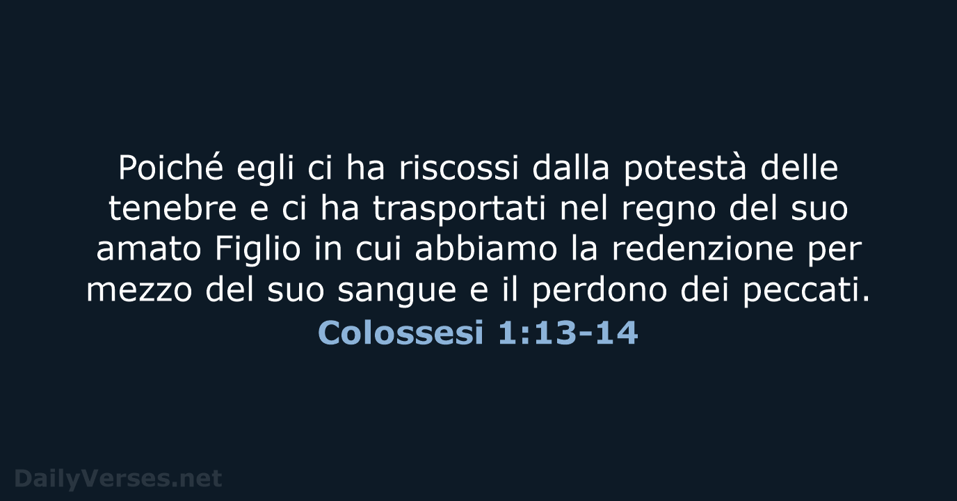 Poiché egli ci ha riscossi dalla potestà delle tenebre e ci ha… Colossesi 1:13-14