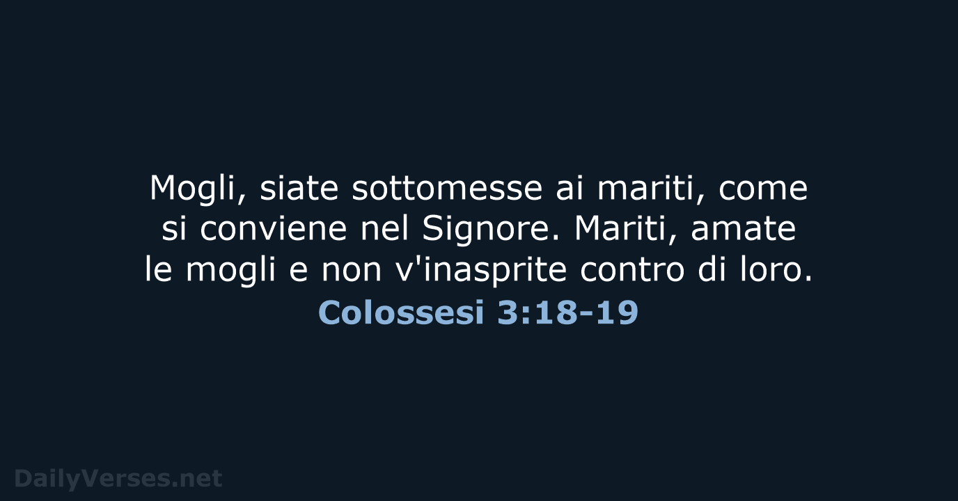 Mogli, siate sottomesse ai mariti, come si conviene nel Signore. Mariti, amate… Colossesi 3:18-19