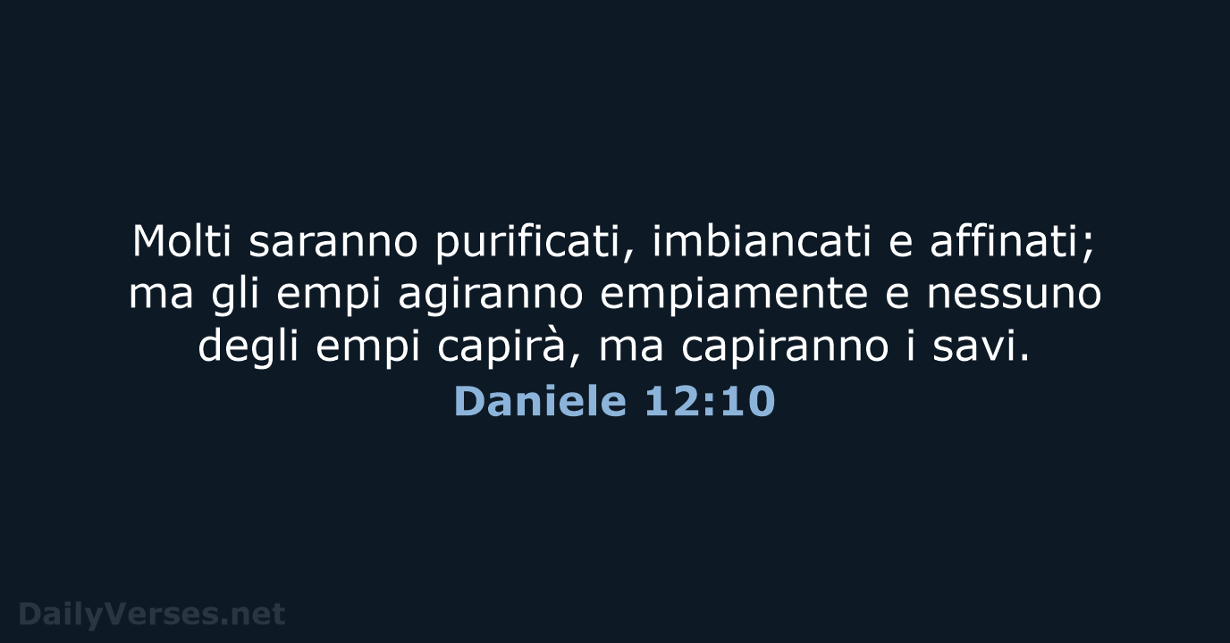 Molti saranno purificati, imbiancati e affinati; ma gli empi agiranno empiamente e… Daniele 12:10