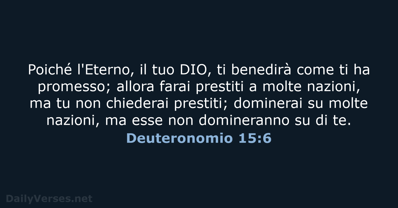 Poiché l'Eterno, il tuo DIO, ti benedirà come ti ha promesso; allora… Deuteronomio 15:6