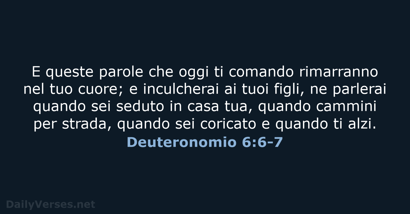 E queste parole che oggi ti comando rimarranno nel tuo cuore; e… Deuteronomio 6:6-7
