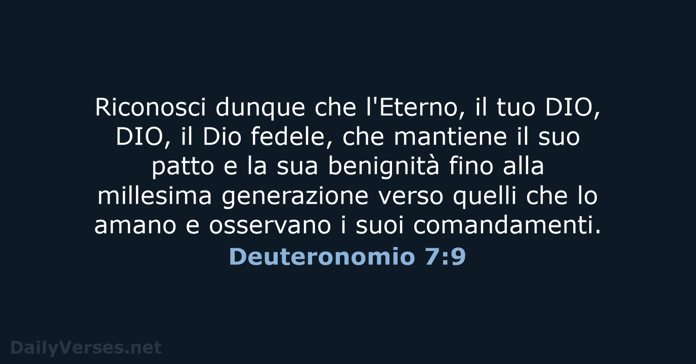 Riconosci dunque che l'Eterno, il tuo DIO, DIO, il Dio fedele, che… Deuteronomio 7:9