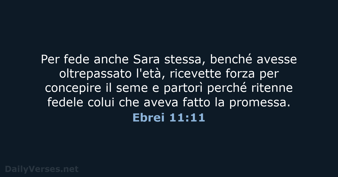 Per fede anche Sara stessa, benché avesse oltrepassato l'età, ricevette forza per… Ebrei 11:11