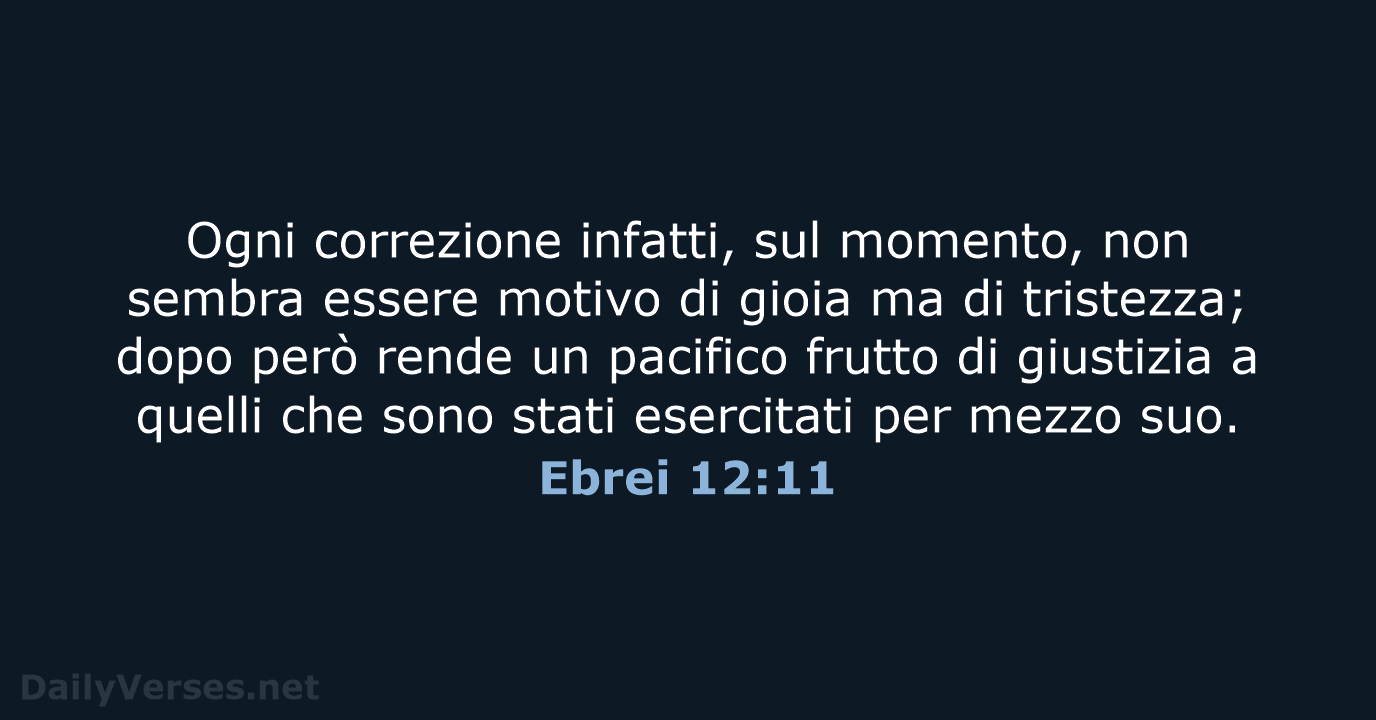 Ogni correzione infatti, sul momento, non sembra essere motivo di gioia ma… Ebrei 12:11