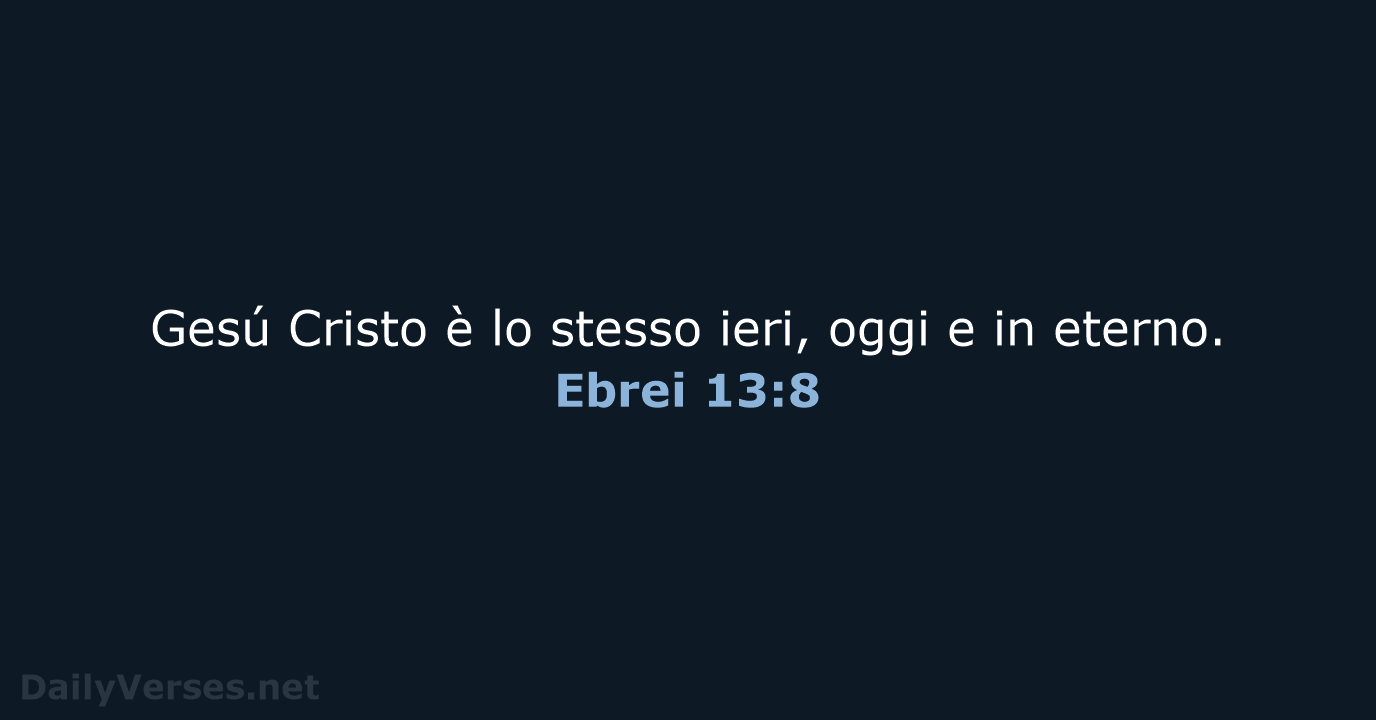 Gesú Cristo è lo stesso ieri, oggi e in eterno. Ebrei 13:8