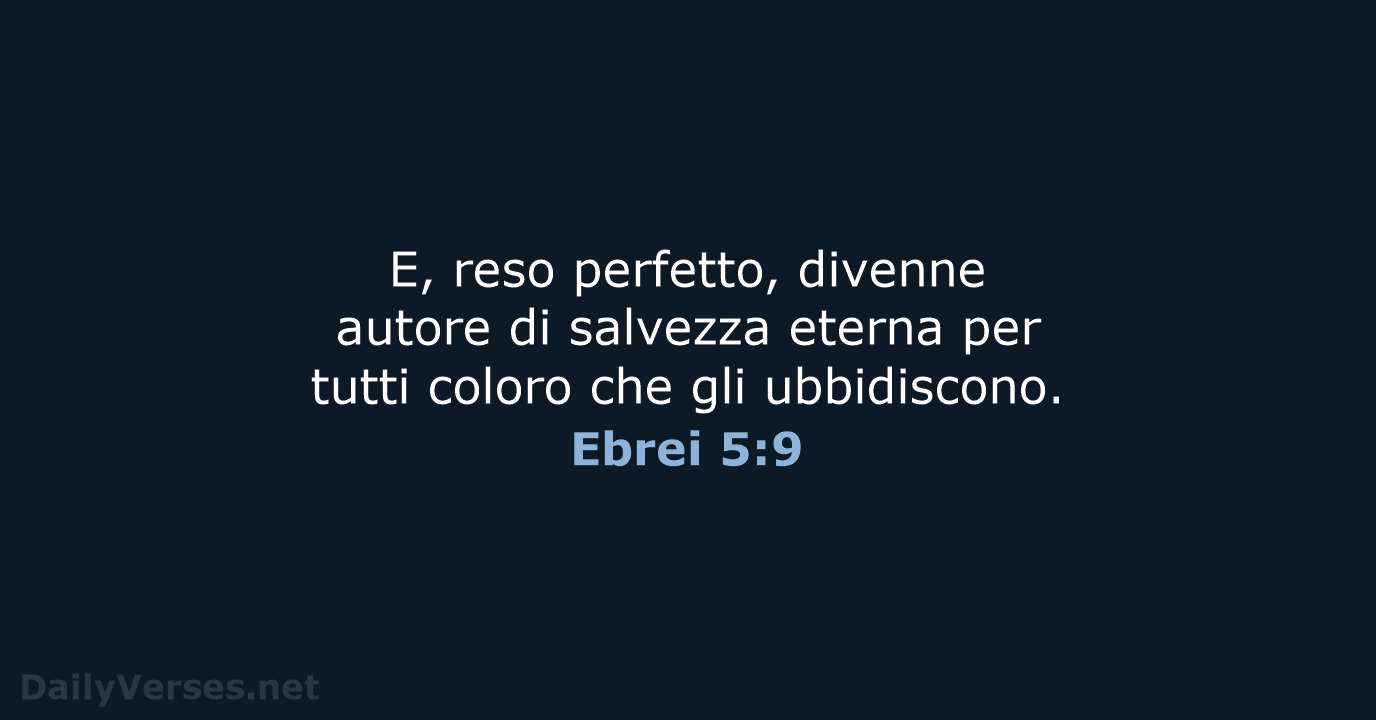 E, reso perfetto, divenne autore di salvezza eterna per tutti coloro che gli ubbidiscono. Ebrei 5:9