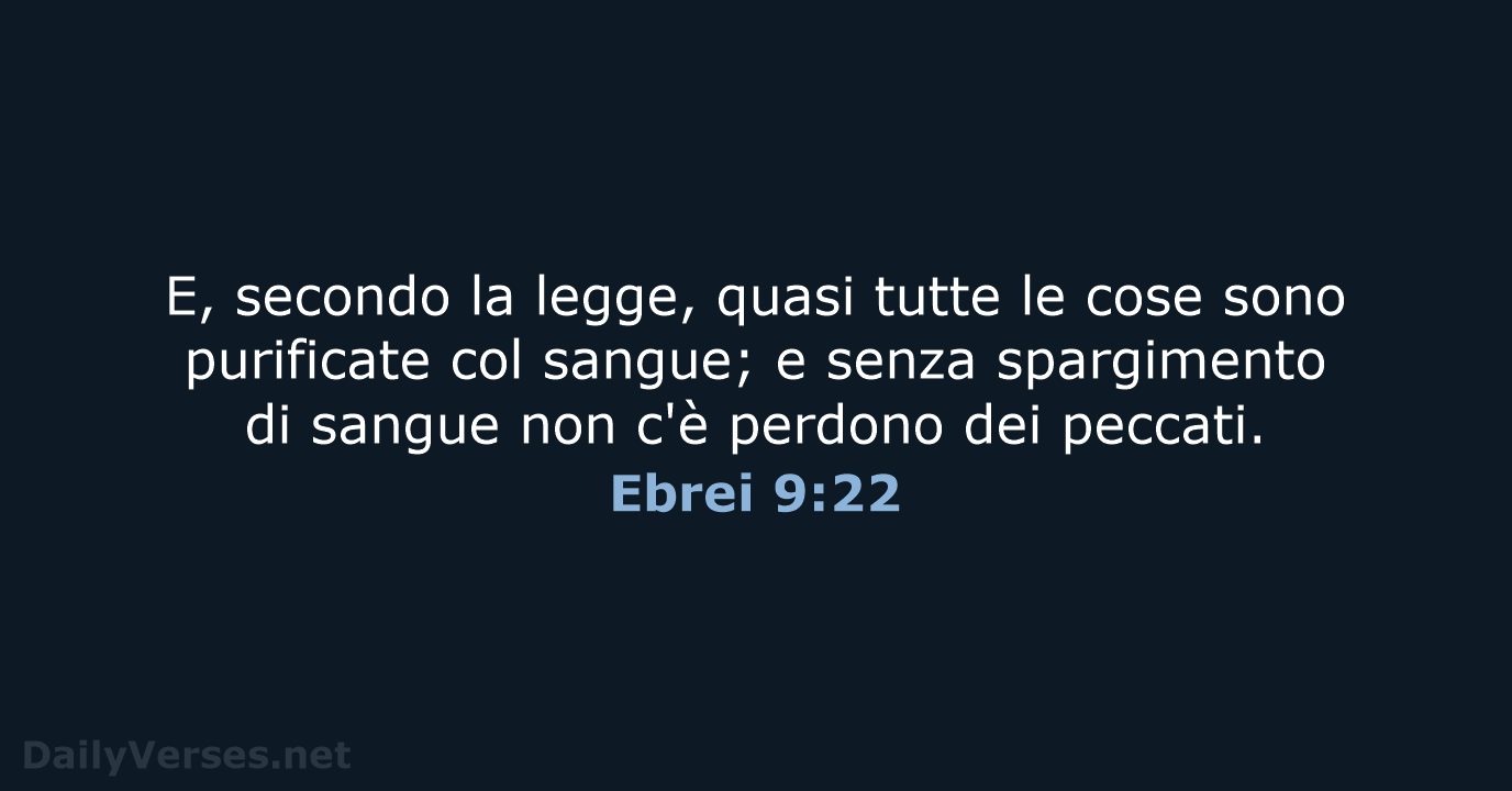 E, secondo la legge, quasi tutte le cose sono purificate col sangue… Ebrei 9:22
