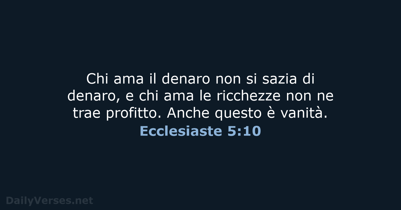Chi ama il denaro non si sazia di denaro, e chi ama… Ecclesiaste 5:10