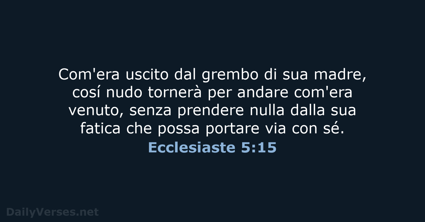 Com'era uscito dal grembo di sua madre, cosí nudo tornerà per andare… Ecclesiaste 5:15