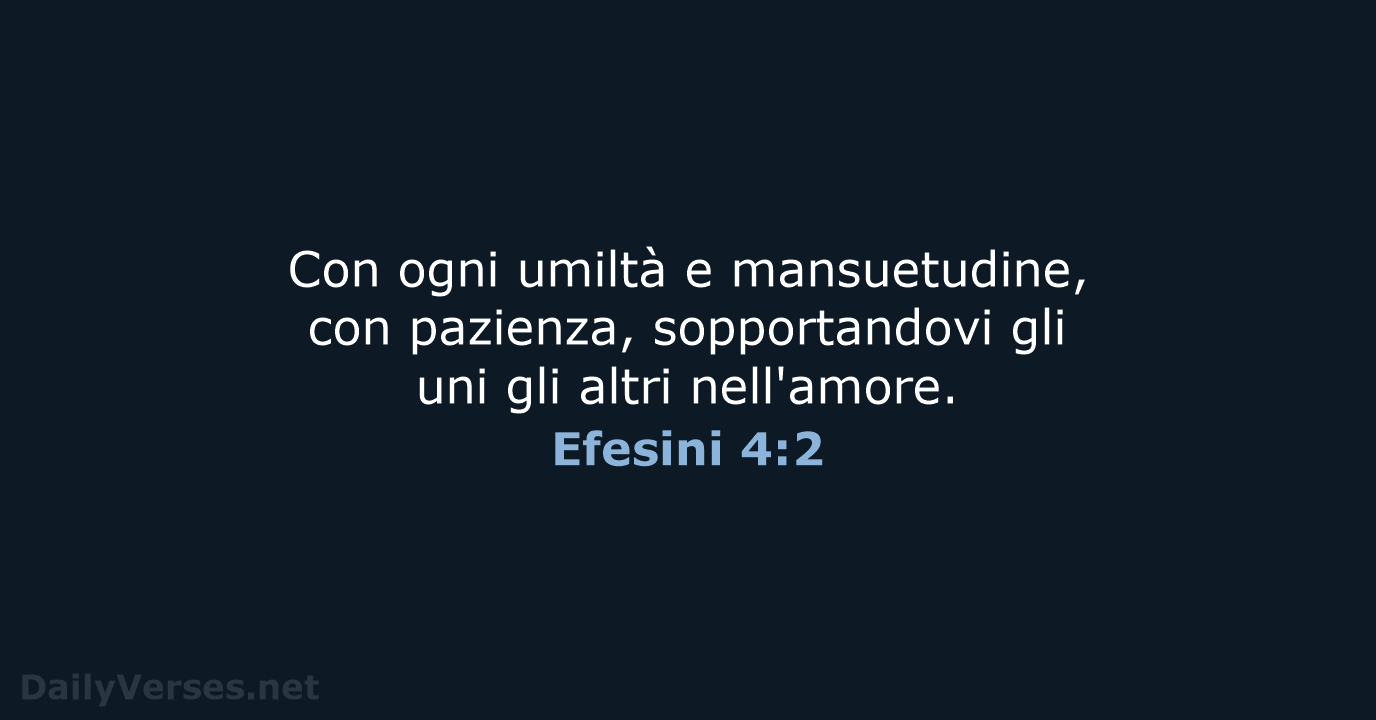 Con ogni umiltà e mansuetudine, con pazienza, sopportandovi gli uni gli altri nell'amore. Efesini 4:2