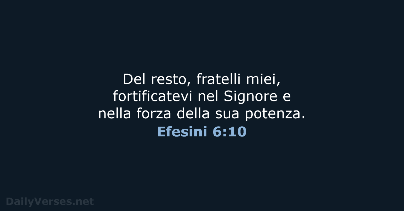 Del resto, fratelli miei, fortificatevi nel Signore e nella forza della sua potenza. Efesini 6:10