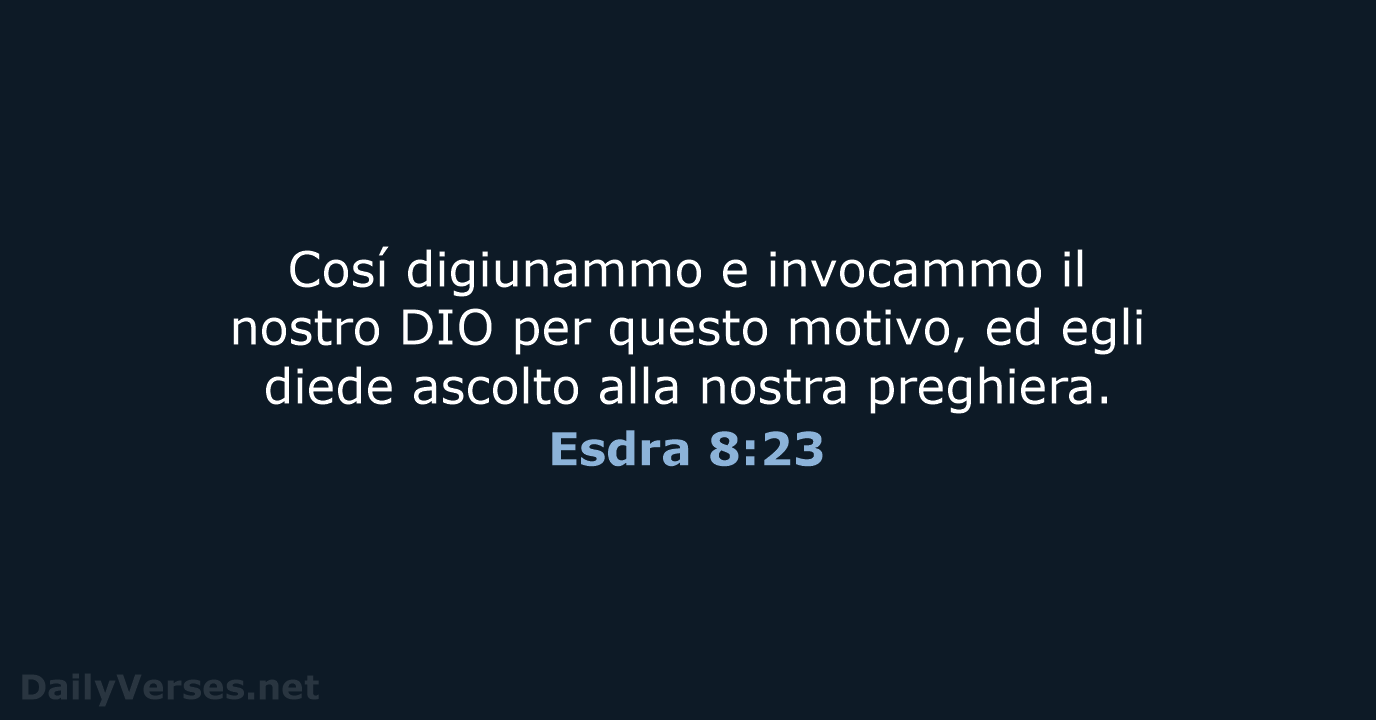 Cosí digiunammo e invocammo il nostro DIO per questo motivo, ed egli… Esdra 8:23