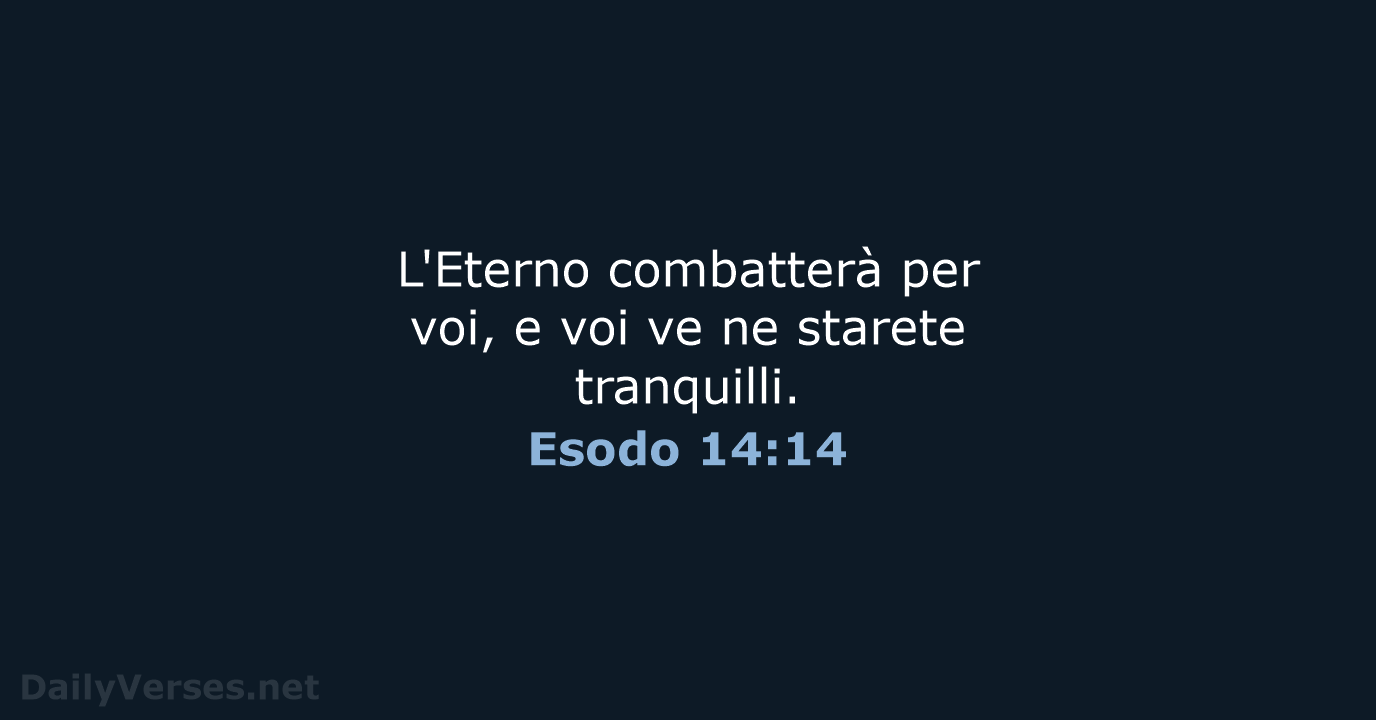 L'Eterno combatterà per voi, e voi ve ne starete tranquilli. Esodo 14:14