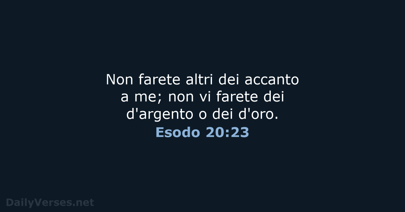 Non farete altri dei accanto a me; non vi farete dei d'argento… Esodo 20:23