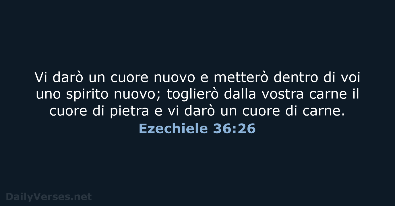 Vi darò un cuore nuovo e metterò dentro di voi uno spirito… Ezechiele 36:26