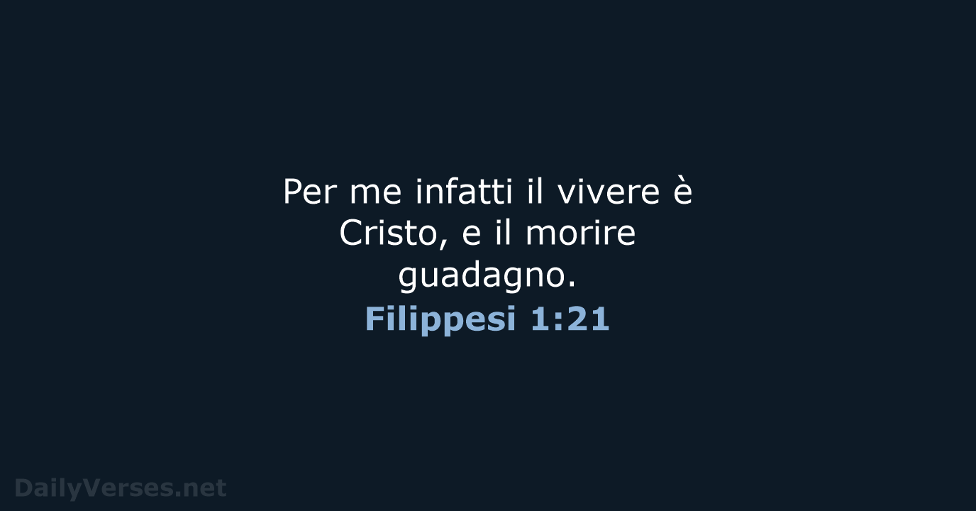 Per me infatti il vivere è Cristo, e il morire guadagno. Filippesi 1:21