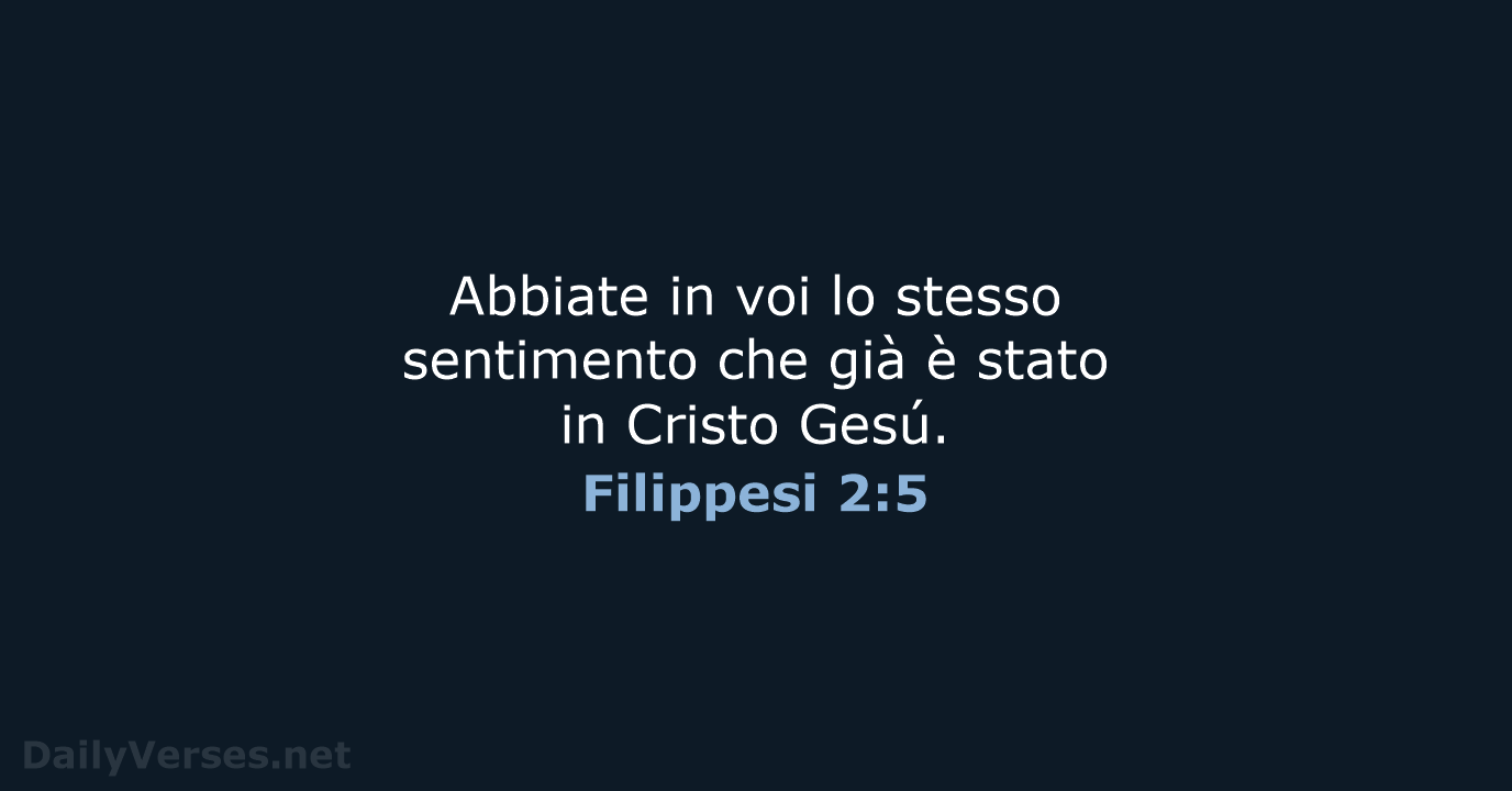 Abbiate in voi lo stesso sentimento che già è stato in Cristo Gesú. Filippesi 2:5