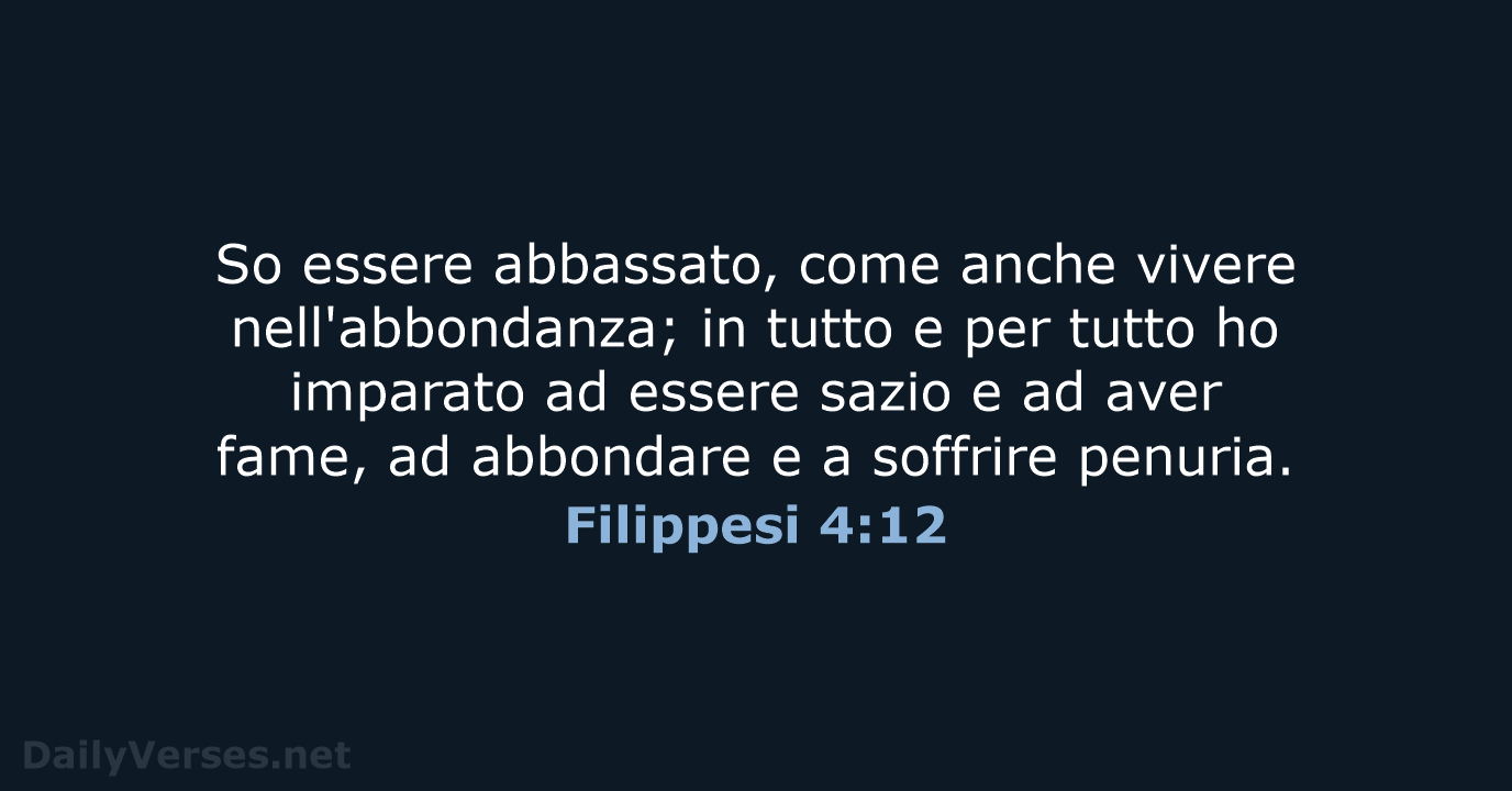 So essere abbassato, come anche vivere nell'abbondanza; in tutto e per tutto… Filippesi 4:12