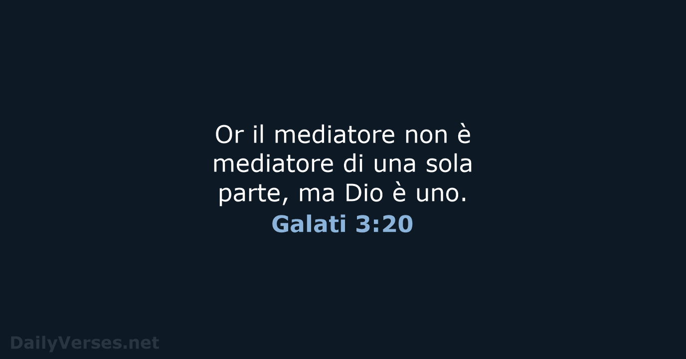 Or il mediatore non è mediatore di una sola parte, ma Dio è uno. Galati 3:20