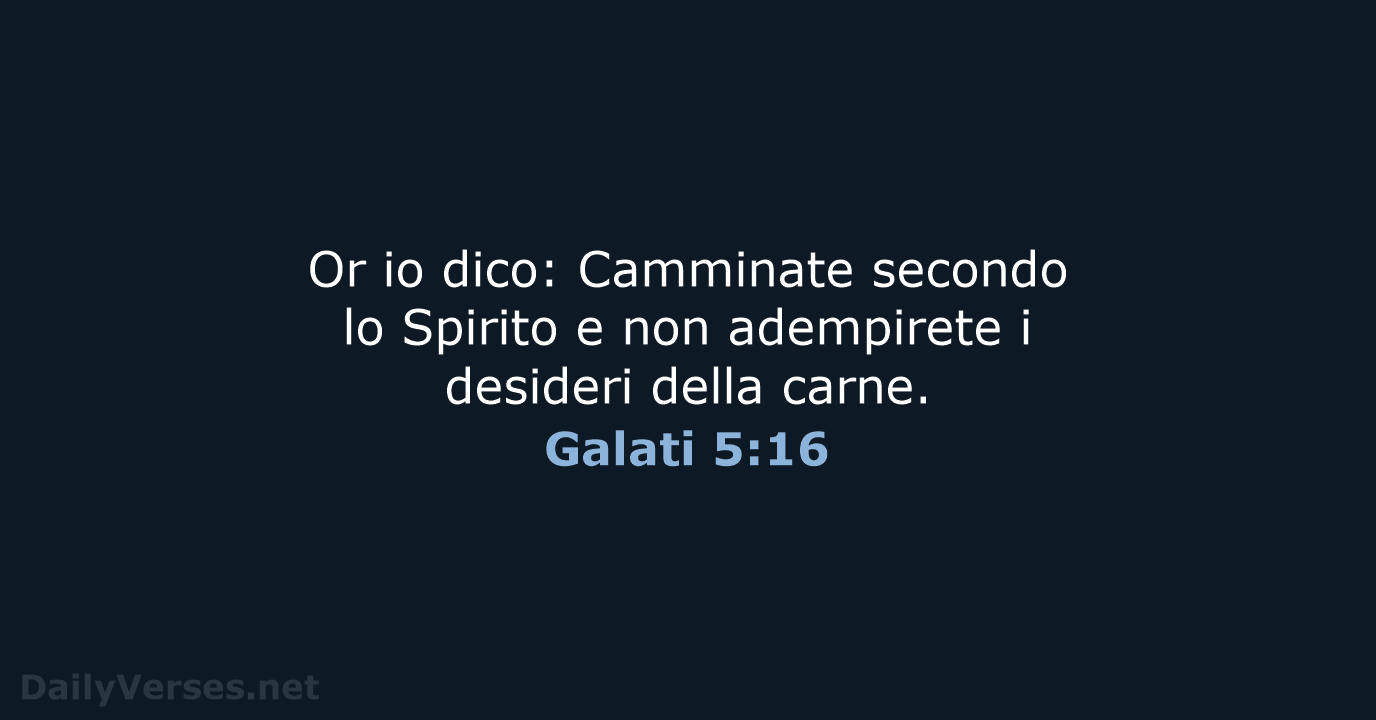 Or io dico: Camminate secondo lo Spirito e non adempirete i desideri della carne. Galati 5:16