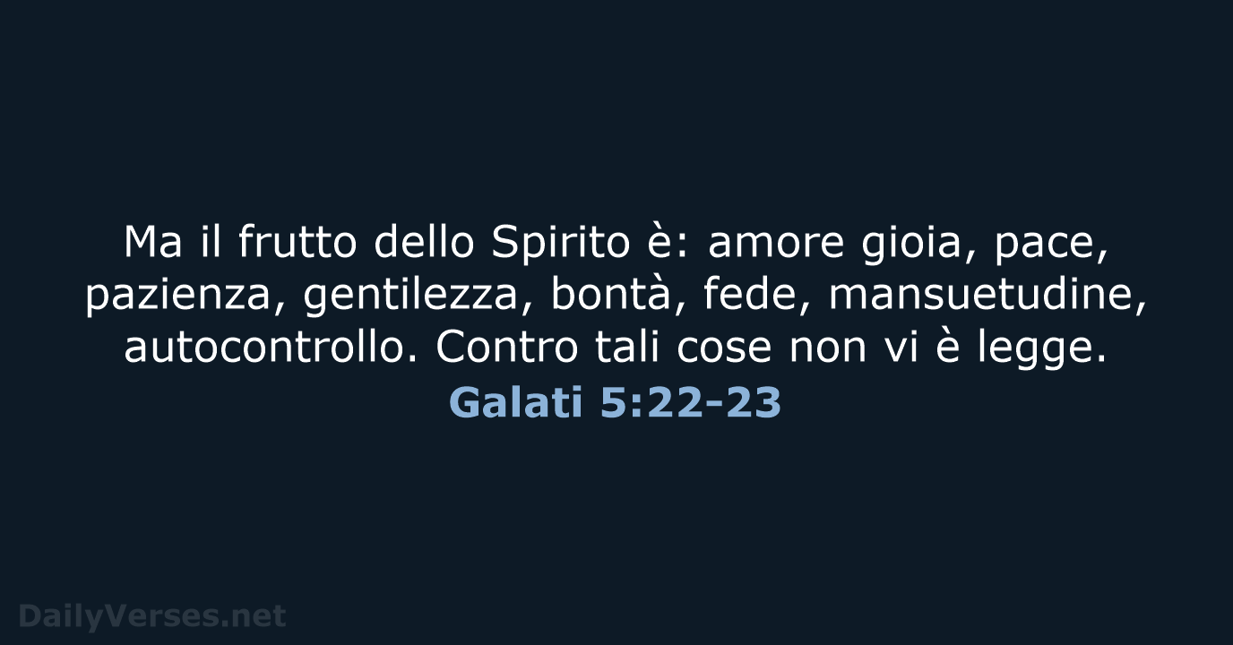 Ma il frutto dello Spirito è: amore gioia, pace, pazienza, gentilezza, bontà… Galati 5:22-23