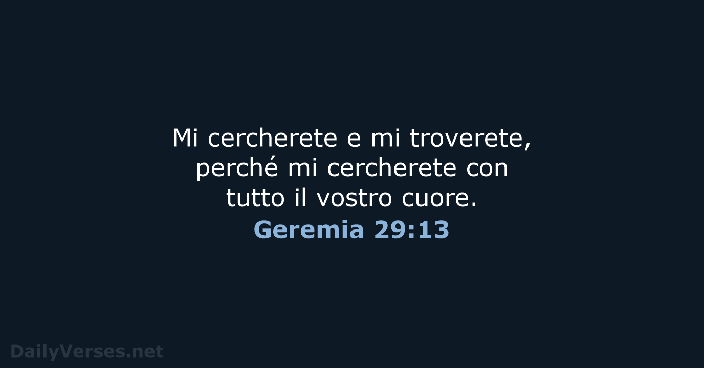 Mi cercherete e mi troverete, perché mi cercherete con tutto il vostro cuore. Geremia 29:13