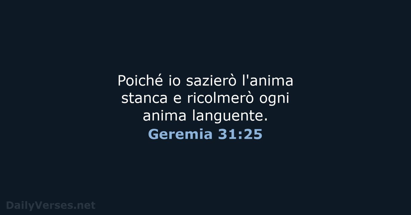 Poiché io sazierò l'anima stanca e ricolmerò ogni anima languente. Geremia 31:25