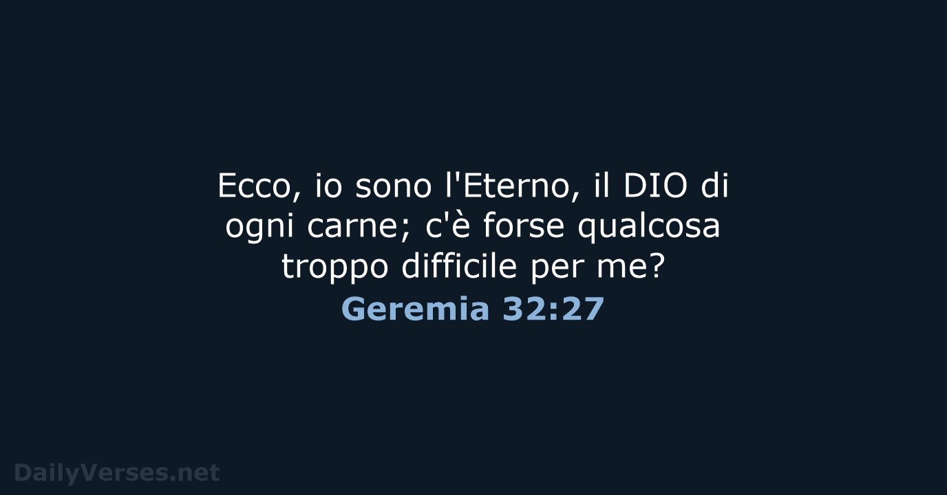 Ecco, io sono l'Eterno, il DIO di ogni carne; c'è forse qualcosa… Geremia 32:27