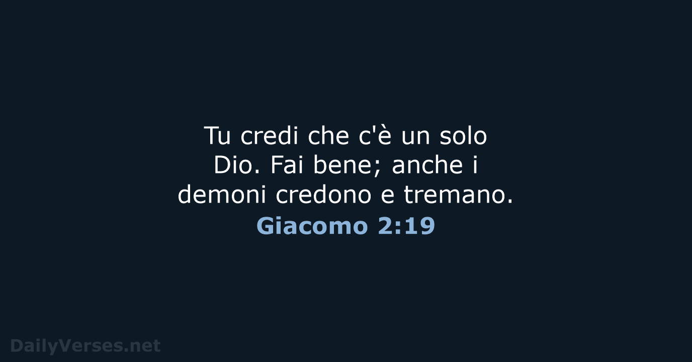 Tu credi che c'è un solo Dio. Fai bene; anche i demoni… Giacomo 2:19