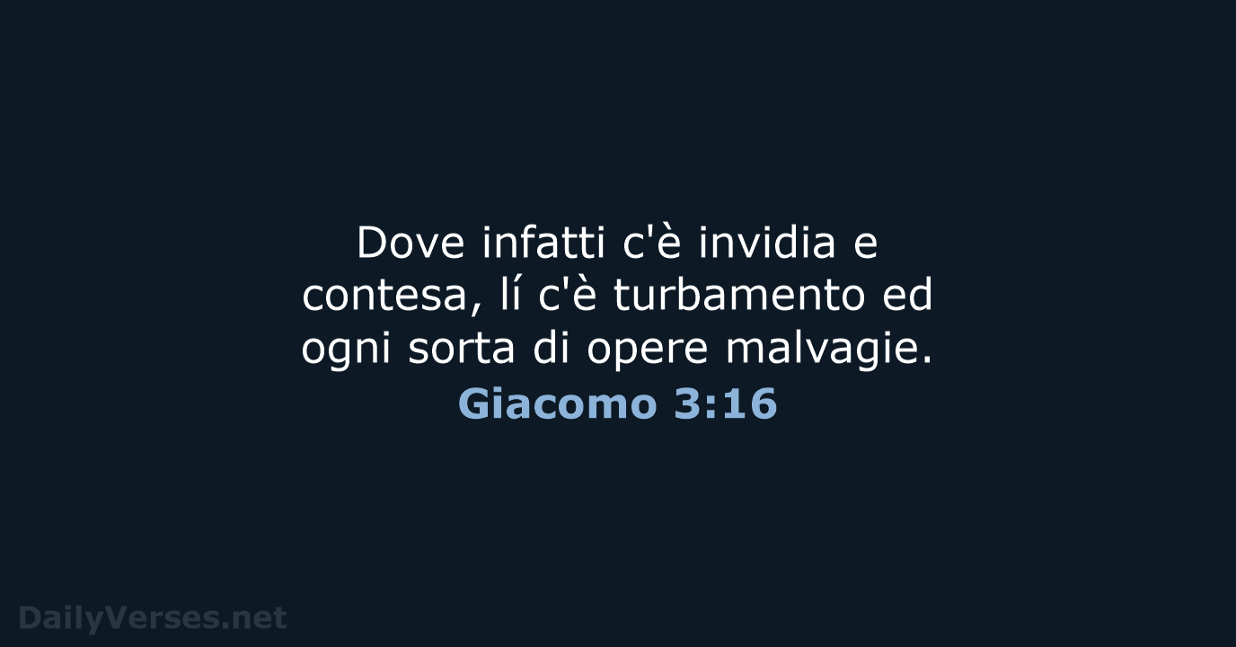 Dove infatti c'è invidia e contesa, lí c'è turbamento ed ogni sorta… Giacomo 3:16