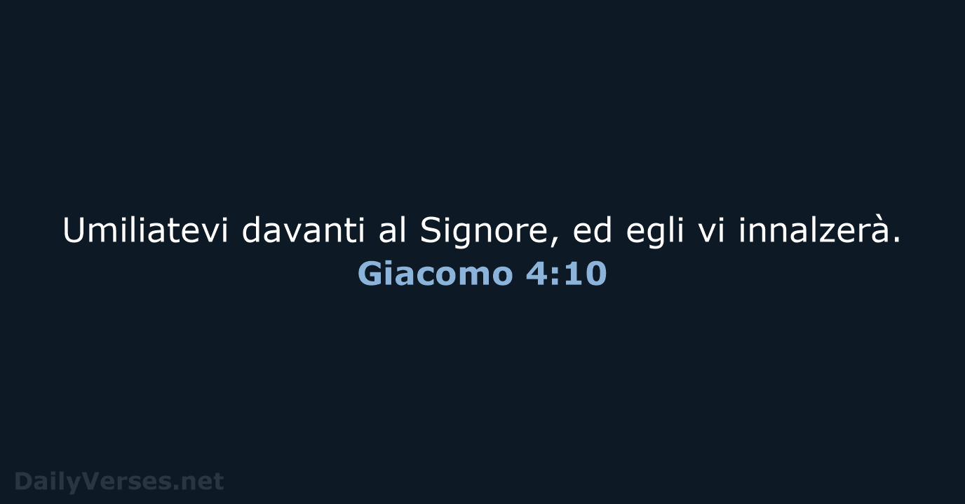 Umiliatevi davanti al Signore, ed egli vi innalzerà. Giacomo 4:10