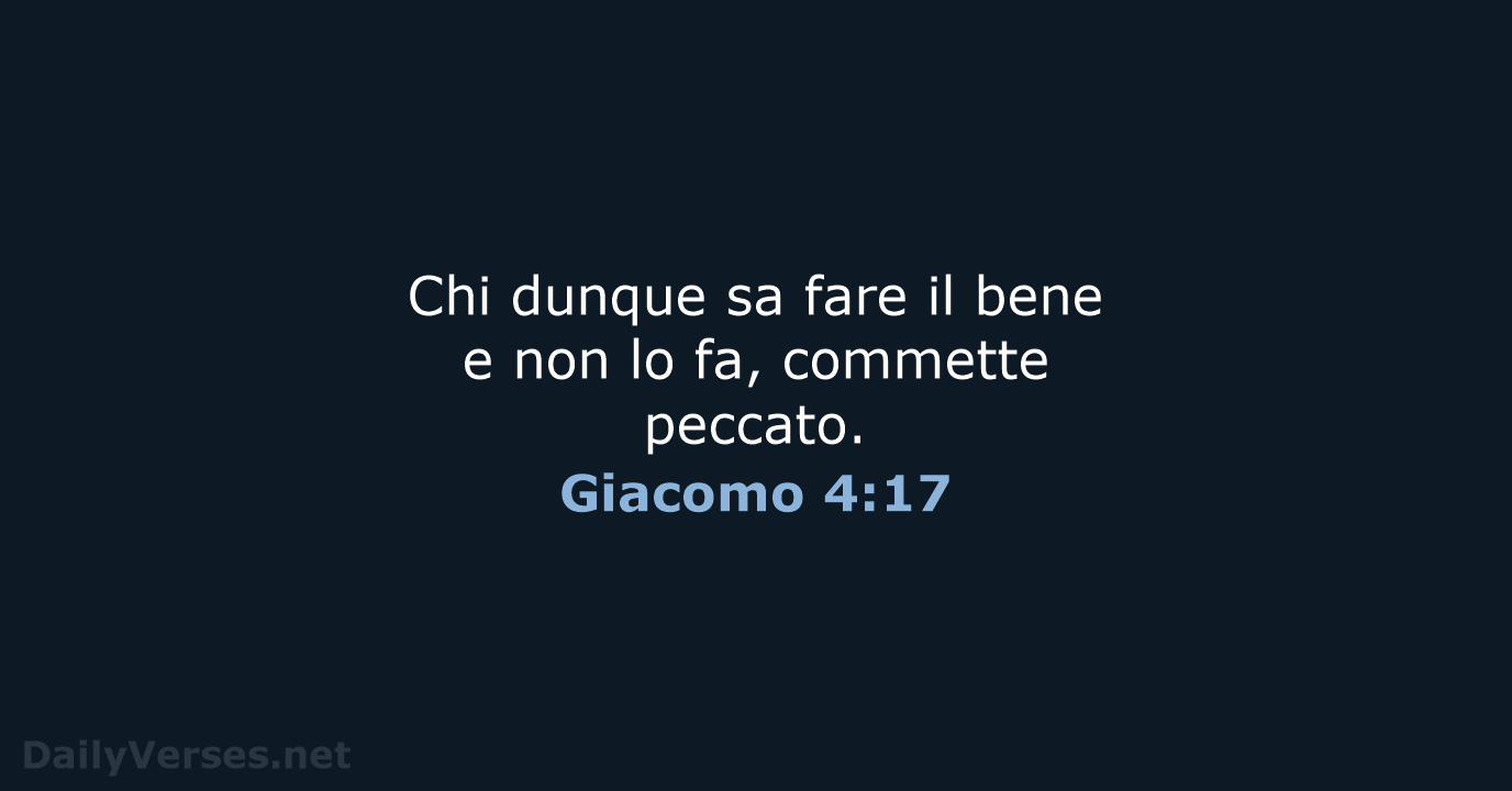 Chi dunque sa fare il bene e non lo fa, commette peccato. Giacomo 4:17