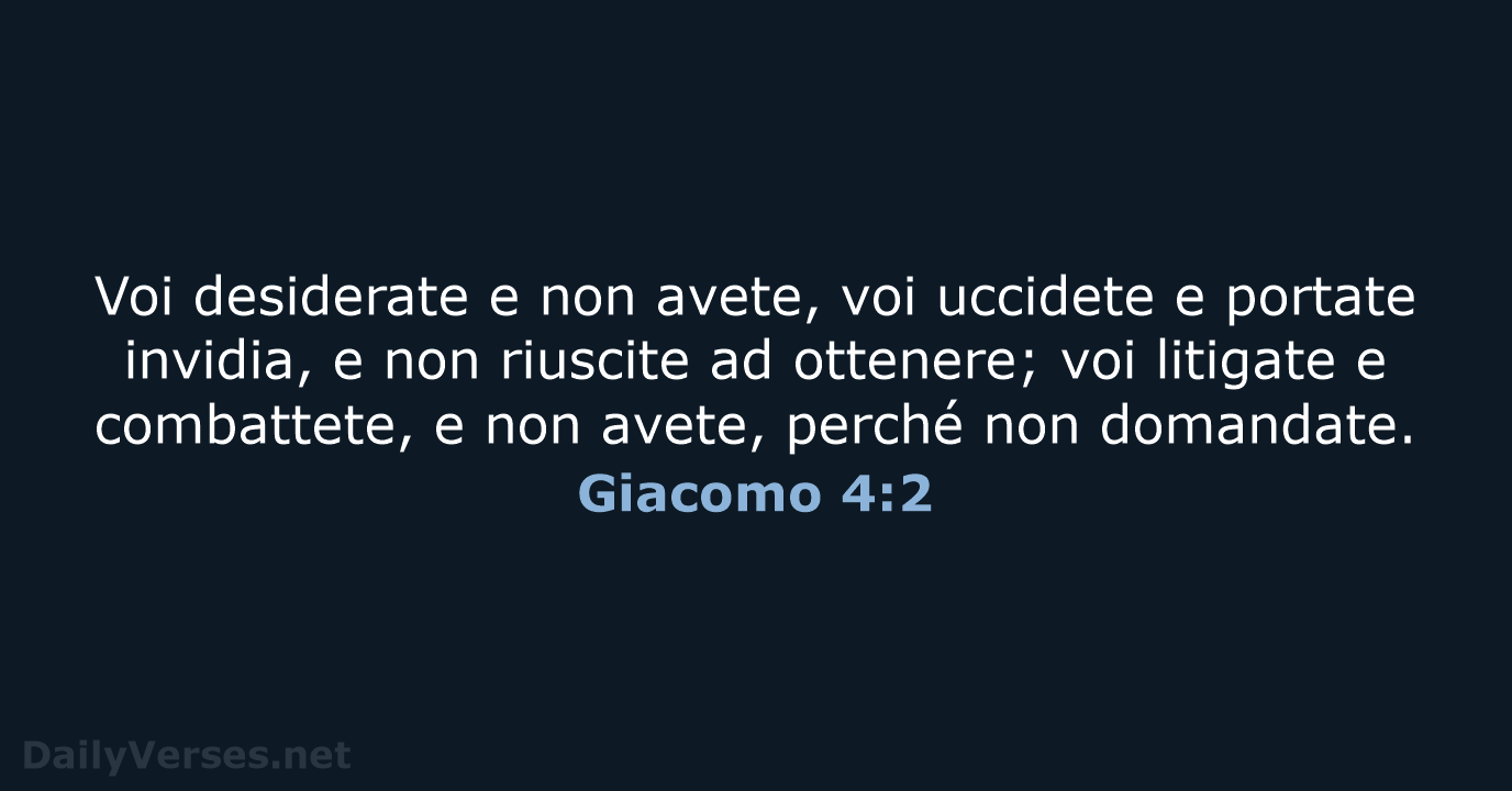 Voi desiderate e non avete, voi uccidete e portate invidia, e non… Giacomo 4:2