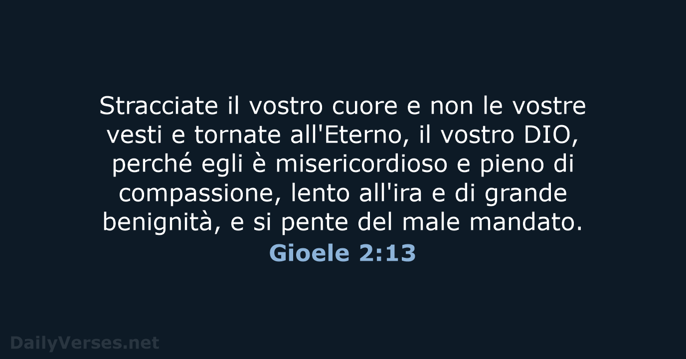 Stracciate il vostro cuore e non le vostre vesti e tornate all'Eterno… Gioele 2:13
